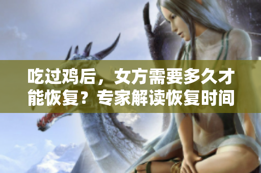 吃過雞后，女方需要多久才能恢復(fù)？專家解讀恢復(fù)時間