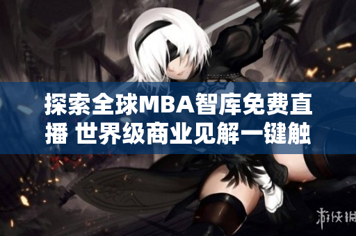 探索全球MBA智庫免費(fèi)直播 世界級(jí)商業(yè)見解一鍵觸手可及