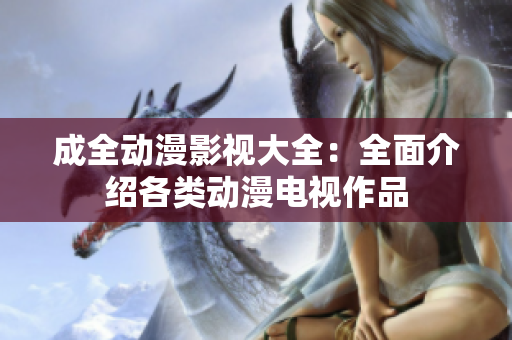 成全動(dòng)漫影視大全：全面介紹各類動(dòng)漫電視作品
