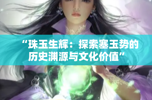 “珠玉生輝：探索塞玉勢的歷史淵源與文化價值”