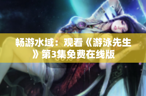 暢游水域：觀看《游泳先生》第3集免費(fèi)在線版