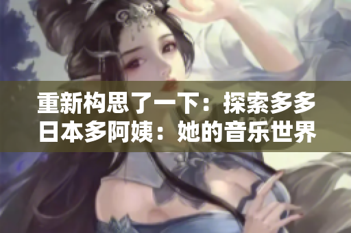 重新構(gòu)思了一下：探索多多日本多阿姨：她的音樂(lè)世界和創(chuàng)作之旅