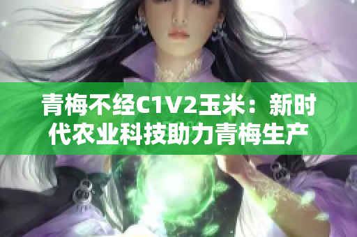 青梅不經(jīng)C1V2玉米：新時代農(nóng)業(yè)科技助力青梅生產(chǎn)