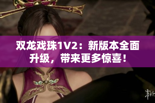 雙龍戲珠1V2：新版本全面升級，帶來更多驚喜！