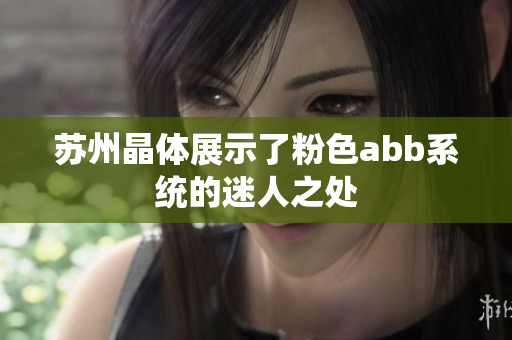 蘇州晶體展示了粉色abb系統(tǒng)的迷人之處