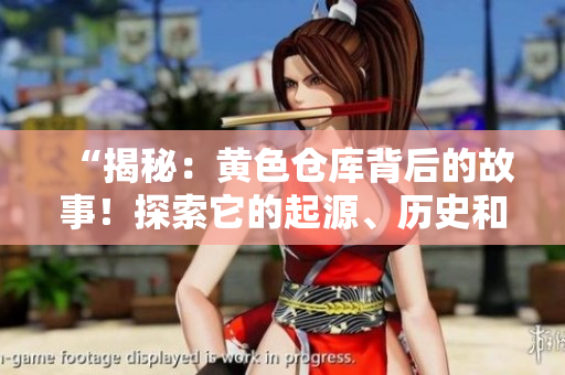 “揭秘：黃色倉庫背后的故事！探索它的起源、歷史和影響！”