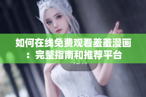 如何在線免費(fèi)觀看羞羞漫畫：完整指南和推薦平臺(tái)