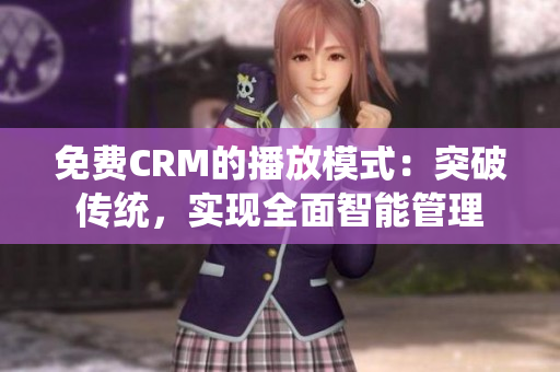 免費(fèi)CRM的播放模式：突破傳統(tǒng)，實(shí)現(xiàn)全面智能管理