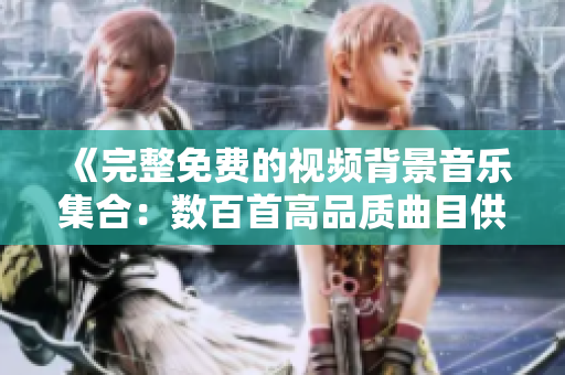 《完整免費(fèi)的視頻背景音樂(lè)集合：數(shù)百首高品質(zhì)曲目供您選擇》