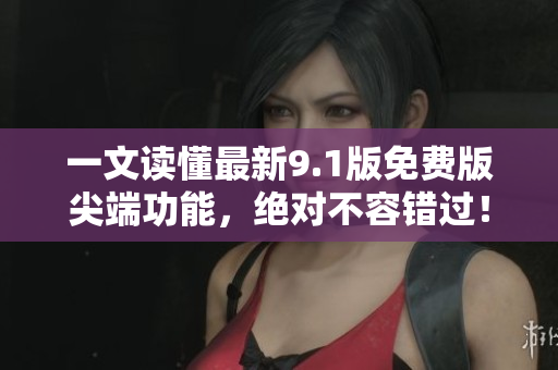 一文讀懂最新9.1版免費(fèi)版尖端功能，絕對不容錯過！