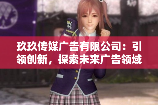 玖玖傳媒廣告有限公司:引領創(chuàng)新,探索未來廣告領域的領先者 玖玖傳媒廣告有限公司:引領創(chuàng)新,探索未來廣告領域的領先者