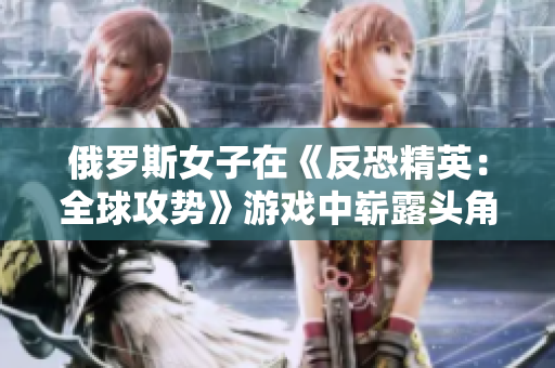 俄羅斯女子在《反恐精英:全球攻勢》游戲中嶄露頭角 國際賽場上的新星 俄羅斯女子在《反恐精英:全球攻勢》游戲中嶄露頭角 國際賽場上的新星