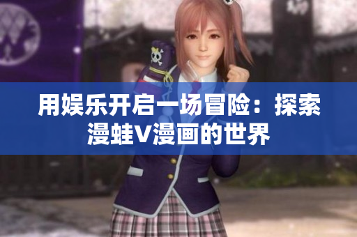 用娛樂(lè)開(kāi)啟一場(chǎng)冒險(xiǎn)：探索漫蛙V漫畫(huà)的世界