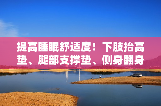 提高睡眠舒適度！下肢抬高墊、腿部支撐墊、側(cè)身翻身輔助墊！