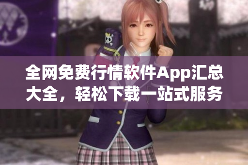 全網(wǎng)免費(fèi)行情軟件App匯總大全，輕松下載一站式服務(wù)
