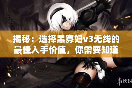 揭秘：選擇黑寡婦v3無(wú)線的最佳入手價(jià)值，你需要知道的重要因素
