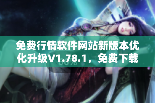 免費(fèi)行情軟件網(wǎng)站新版本優(yōu)化升級(jí)V1.78.1，免費(fèi)下載，全新體驗(yàn)！
