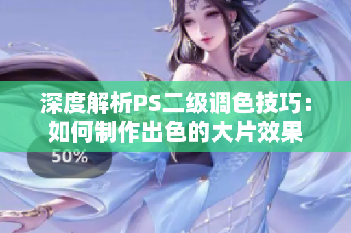 深度解析PS二級(jí)調(diào)色技巧：如何制作出色的大片效果