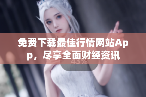 免費下載最佳行情網(wǎng)站App，盡享全面財經(jīng)資訊