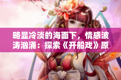 略顯冷淡的海面下，情感波濤洶涌：探索《開船戲》原聲的深層韻味