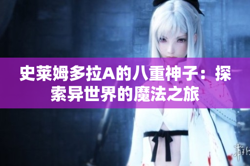 史萊姆多拉A的八重神子：探索異世界的魔法之旅