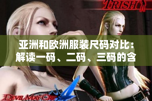 亞洲和歐洲服裝尺碼對比：解讀一碼、二碼、三碼的含義和區(qū)別
