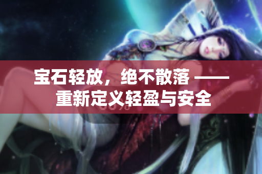 寶石輕放，絕不散落 —— 重新定義輕盈與安全