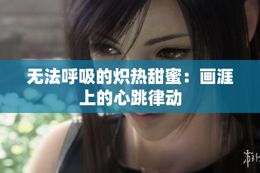 無法呼吸的熾熱甜蜜：畫涯上的心跳律動