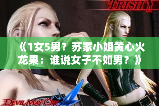 《1女5男?蘇家小姐黃心火龍果:誰說女子不如男?》 《1女5男?蘇家小姐黃心火龍果:誰說女子不如男?》