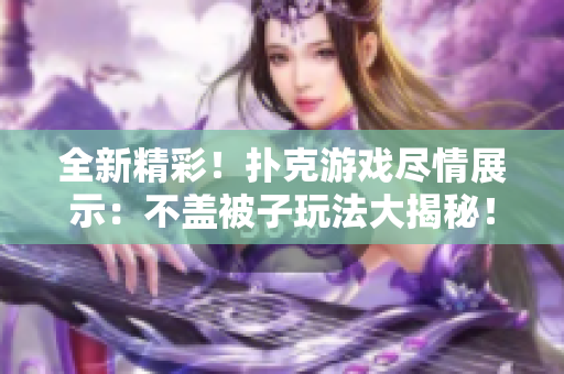 全新精彩!撲克游戲盡情展示:不蓋被子玩法大揭秘! 全新精彩!撲克游戲盡情展示:不蓋被子玩法大揭秘!