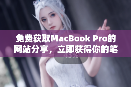免費獲取MacBook Pro的網站分享，立即獲得你的筆記本電腦