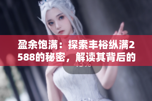 盈余飽滿：探索豐?？v滿2588的秘密，解讀其背后的財(cái)富之道