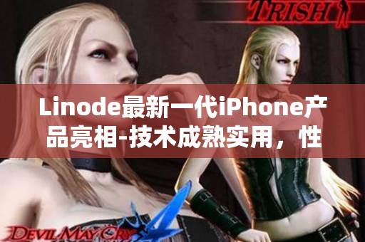 Linode最新一代iPhone產(chǎn)品亮相-技術(shù)成熟實(shí)用，性能提升顯著