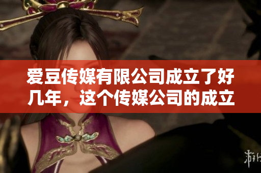 愛豆傳媒有限公司成立了好幾年，這個(gè)傳媒公司的成立日期是