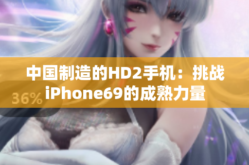 中國制造的HD2手機：挑戰(zhàn)iPhone69的成熟力量