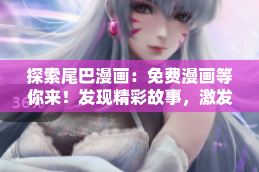 探索尾巴漫畫：免費漫畫等你來！發(fā)現(xiàn)精彩故事，激發(fā)無限想象！