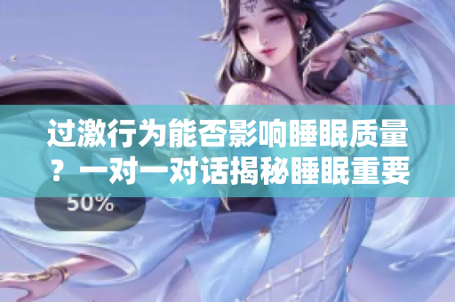 過激行為能否影響睡眠質(zhì)量？一對一對話揭秘睡眠重要性