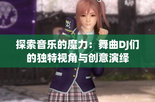 探索音樂的魔力：舞曲DJ們的獨特視角與創(chuàng)意演繹