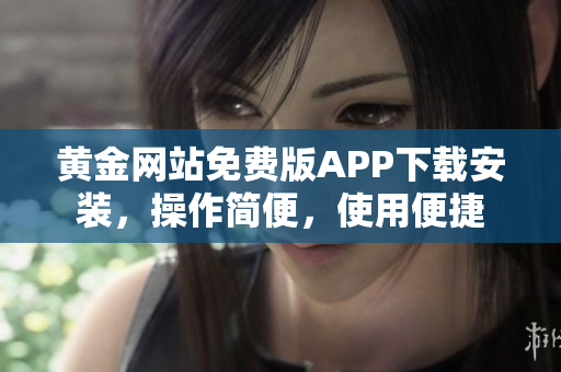 黃金網(wǎng)站免費版APP下載安裝，操作簡便，使用便捷