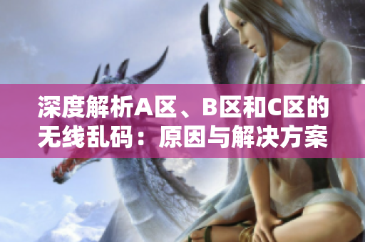 深度解析A區(qū)、B區(qū)和C區(qū)的無(wú)線亂碼：原因與解決方案