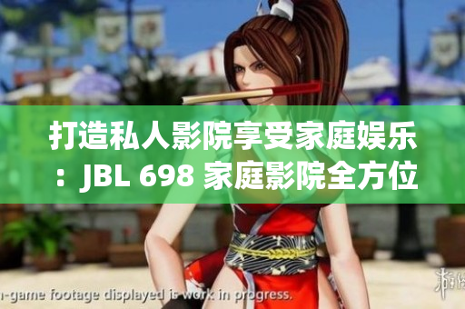 打造私人影院享受家庭娛樂：JBL 698 家庭影院全方位解析