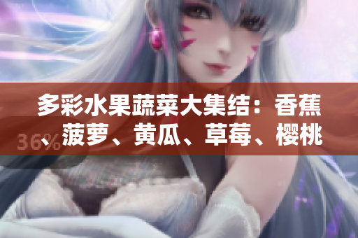 多彩水果蔬菜大集結(jié)：香蕉、菠蘿、黃瓜、草莓、櫻桃、榴蓮、茄子共聚一堂