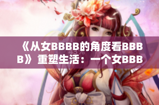 《從女BBBB的角度看BBBB》 重塑生活：一個女BBBB的故事。