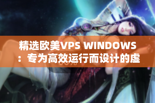 精選歐美VPS WINDOWS：專為高效運(yùn)行而設(shè)計(jì)的虛擬專用服務(wù)器