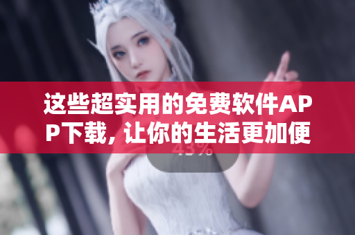 這些超實用的免費軟件APP下載, 讓你的生活更加便捷