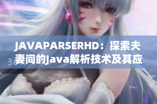 JAVAPARSERHD：探索夫妻間的Java解析技術(shù)及其應(yīng)用