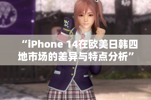 “iPhone 14在歐美日韓四地市場(chǎng)的差異與特點(diǎn)分析”