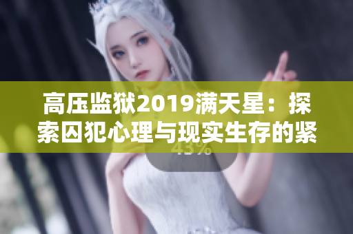 高壓監(jiān)獄2019滿(mǎn)天星：探索囚犯心理與現(xiàn)實(shí)生存的緊張角逐