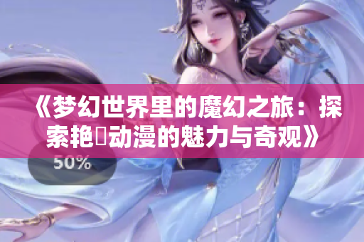 《夢(mèng)幻世界里的魔幻之旅：探索艷鉧動(dòng)漫的魅力與奇觀》