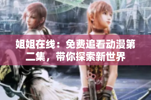 姐姐在線：免費(fèi)追看動(dòng)漫第二集，帶你探索新世界